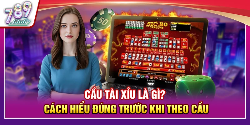 Cầu Tài Xỉu Là Gì? Cách Hiểu Đúng Trước Khi Theo Cầu Tại 789Club